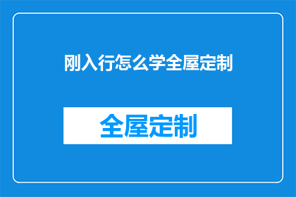 刚入行怎么学全屋定制(新手如何高效学习全屋定制？)