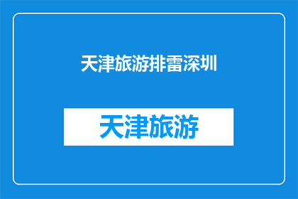 天津旅游排雷深圳(天津旅游是否值得一游？深圳的旅游体验如何？)