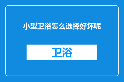 小型卫浴怎么选择好坏呢(如何选择优质小型卫浴产品？)