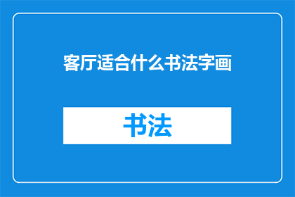 客厅适合什么书法字画(客厅装饰中，哪些书法字画最能体现雅致与文化气息？)
