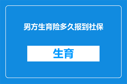 男方生育险多久报到社保(男方生育险报销需要多久时间才能完成报到手续并纳入社保系统？)