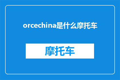 orcechina是什么摩托车(Orcechina是什么摩托车？探索这款独特摩托车的独特之处)