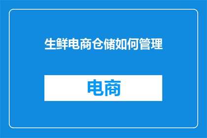 生鲜电商仓储如何管理(生鲜电商仓储管理：如何优化流程以提升效率和客户满意度？)