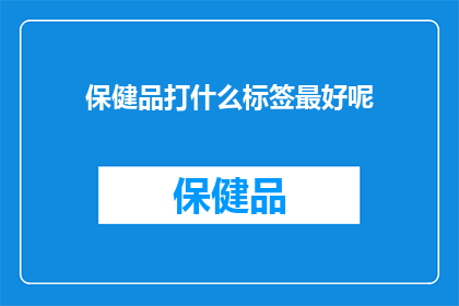 保健品打什么标签最好呢(保健品应如何恰当地标注其产品信息以吸引消费者？)
