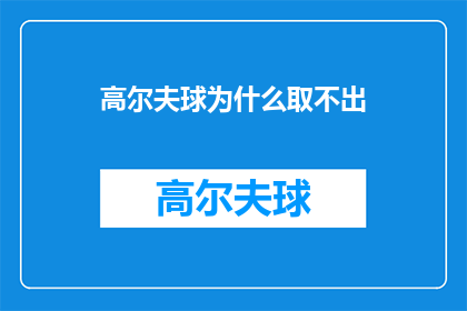 高尔夫球为什么取不出(高尔夫球为什么取不出：探索高尔夫球的神秘之处)