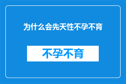 为什么会先天性不孕不育(探究先天性不孕不育的奥秘：为何我们无法自然受孕？)