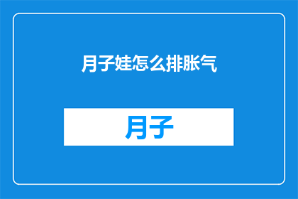 月子娃怎么排胀气(月子期间婴儿如何有效缓解胀气？)