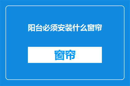阳台必须安装什么窗帘(阳台上究竟需要哪些窗帘来完美遮阳？)