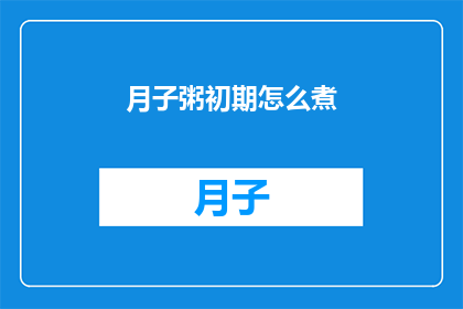 月子粥初期怎么煮(月子粥的制作方法：新手父母如何掌握初期煮粥技巧？)