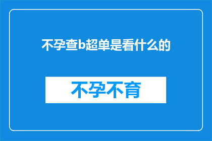 不孕查b超单是看什么的(不孕症诊断中，B超检查单究竟包含了哪些关键信息？)