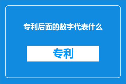 专利后面的数字代表什么(专利后面的数字代表什么？一个疑问句类型的长标题，字数不少于15个字，不包含标点符号)