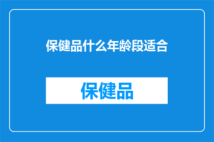 保健品什么年龄段适合(保健品的适宜年龄范围是什么？)