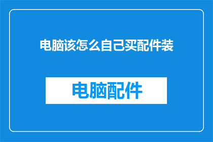 电脑该怎么自己买配件装(如何自行选购电脑配件并组装？)