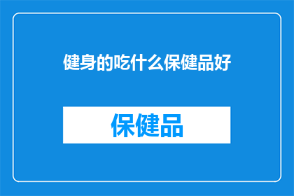 健身的吃什么保健品好(健身爱好者，您知道哪些保健品能助力您的锻炼效果吗？)