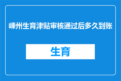 嵊州生育津贴审核通过后多久到账(嵊州生育津贴审核通过后多久到账？)