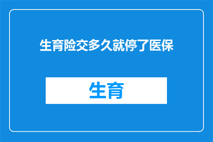 生育险交多久就停了医保(生育险缴纳期限与医保停用之间存在何种关联？)