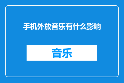 手机外放音乐有什么影响(手机外放音乐对周围环境有何影响？)