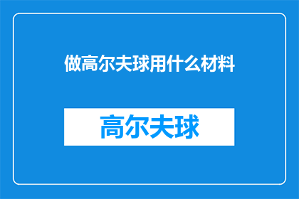 做高尔夫球用什么材料(高尔夫球场建造材料选择指南：您知道哪些是最佳选项吗？)