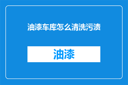 油漆车库怎么清洗污渍(如何有效清洗油漆车库中的顽固污渍？)