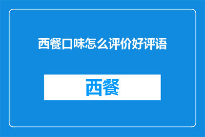 西餐口味怎么评价好评语(如何对西餐的口味进行评价？)