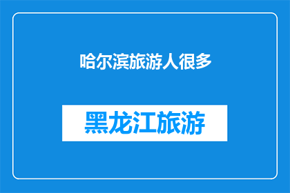 哈尔滨旅游人很多(哈尔滨旅游旺季人潮汹涌，游客数量激增是否影响了当地文化体验？)