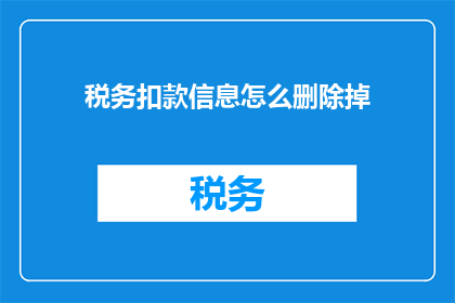 税务扣款信息怎么删除掉(如何彻底删除税务扣款信息？)