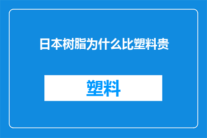 日本树脂为什么比塑料贵(为什么日本树脂的价格高于塑料？)