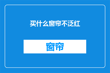 买什么窗帘不泛红(如何选择窗帘颜色，避免出现泛红现象？)