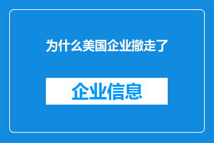 为什么美国企业撤走了(美国企业为何纷纷撤离？背后的原因令人深思)