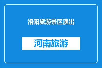 洛阳旅游景区演出(洛阳旅游景区的演出活动是否值得一看？)
