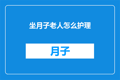 坐月子老人怎么护理(如何妥善护理坐月子的老年产妇？)