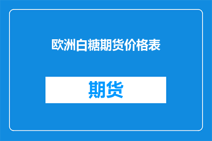 欧洲白糖期货价格表(欧洲白糖期货价格表：市场动态如何影响投资者决策？)