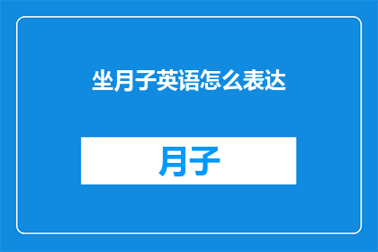 坐月子英语怎么表达(HowtoDescribePostpartumCareinEnglishAComprehensiveGuideforNewMothers)