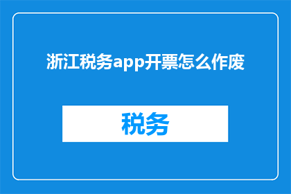 浙江税务app开票怎么作废(如何操作浙江税务app以作废发票？)