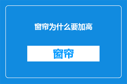 窗帘为什么要加高(为什么窗帘需要被加高？)