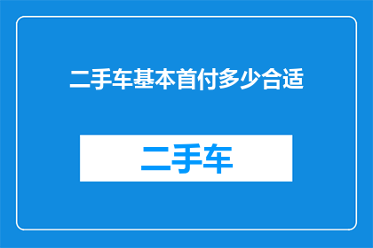 二手车基本首付多少合适(二手车购买时，首付金额应如何确定？)