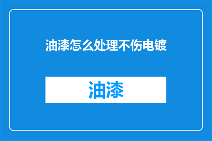 油漆怎么处理不伤电镀(如何处理油漆而不损害电镀层？)