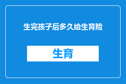 生完孩子后多久给生育险(生育险领取时间：生完孩子后多久可以享受生育保险待遇？)