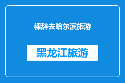 裸辞去哈尔滨旅游(哈尔滨旅游，你选择裸辞吗？)