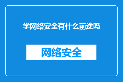 学网络安全有什么前途吗(网络安全领域的未来前景如何？)