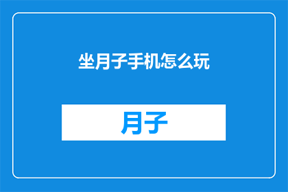 坐月子手机怎么玩(如何巧妙利用手机在坐月子期间进行娱乐与学习？)
