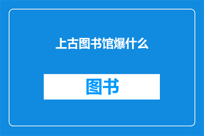 上古图书馆爆什么(上古图书馆中究竟隐藏着什么秘密？)