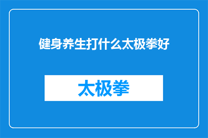 健身养生打什么太极拳好(健身养生：究竟应该练习哪种太极拳以获得最佳效果？)
