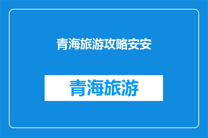 青海旅游攻略安安(青海旅游攻略安安：探索神秘高原的绝佳方式是什么？)