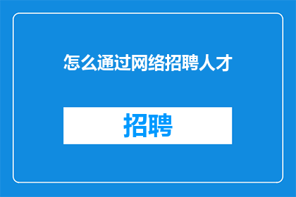 怎么通过网络招聘人才(如何通过网络平台高效招聘人才？)