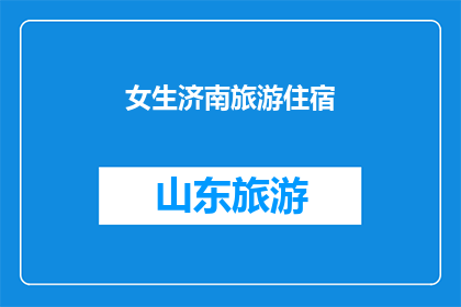 女生济南旅游住宿(济南女生旅游住宿指南：寻找完美住宿体验？)