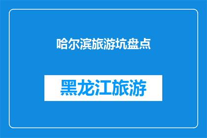 哈尔滨旅游坑盘点(哈尔滨旅游陷阱大揭秘：游客必知的五大坑点)