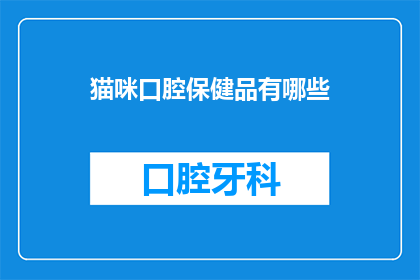 猫咪口腔保健品有哪些(猫咪口腔保健的秘诀：你了解哪些必备产品吗？)