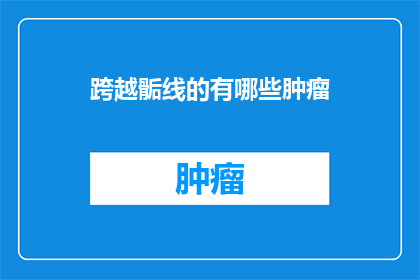 跨越骺线的有哪些肿瘤(跨越骺线的肿瘤有哪些？)