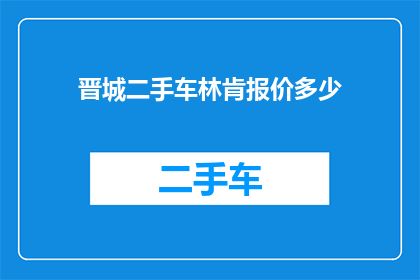 晋城二手车林肯报价多少(晋城地区林肯二手车的当前报价是多少？)